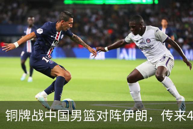 铜牌战中国男篮对阵伊朗，传来4好消息和2坏消息，男篮赢球有戏